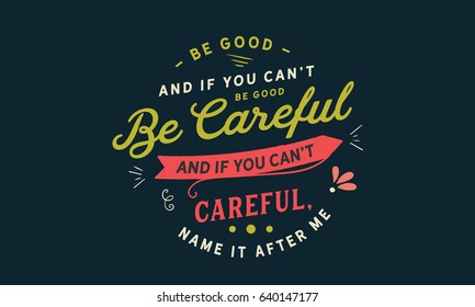 Be good. And if you can't be good, be careful. And if you can't be careful, name it after me. Integrity Quotes