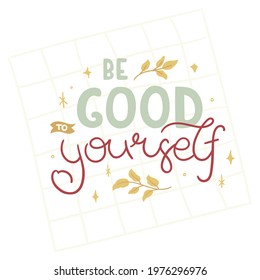 Be good to yourself - hand-drawn lettering. Quote decorated with golden leaves and stars. Pretty trendy doodle design for t-shirt, cup, sticker, print, banner, bag, etc.