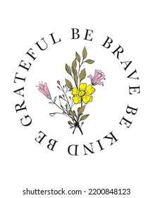 Be grateful be brave be kind typographic slogan with flower for t-shirt prints, posters and other uses.