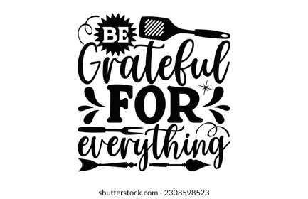 Be Grateful For Everything - Cooking SVG Design, Isolated on white background, Illustration for prints on t-shirts, bags, posters, cards and Mug.