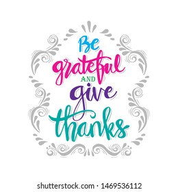 Be grateful and give thanks.