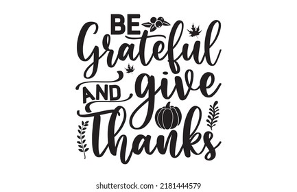 Be grateful and give thanks- Thanksgiving t-shirt design, SVG Files for Cutting, Handmade calligraphy vector illustration, Calligraphy graphic design, Funny Quote EPS