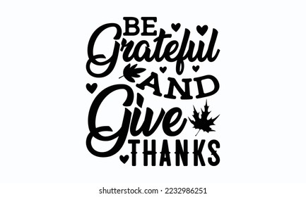 Be grateful and give thanks - Thanksgiving T-shirt Design, File Sports SVG Design, Sports typography t-shirt design, For stickers, Templet, mugs, etc. for Cutting, cards, and flyers.