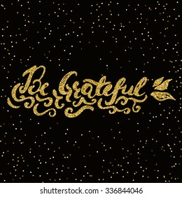Be grateful -  hand painted ink brush pen modern calligraphy. Inspirational motivational quote with golden glitter texture.