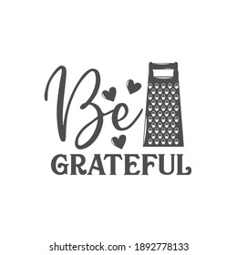 Be grateful kitchen slogan inscription. Vector kitchen quotes. Illustration for prints on t-shirts and bags, posters, cards. Isolated on white background. Inspirational phrase.