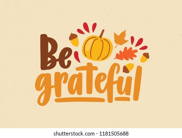 Be Grateful phrase or message handwritten with calligraphic script and decorated by squash, fallen autumn foliage and acorns. Colorful holiday vector illustration for festive Thanksgiving postcard.