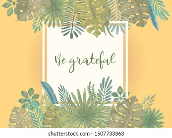 Be Grateful slogan. Trendy summer tropical print. Square frame, hand drawn exotic tropical leaves, plants, monstera leaf, banana leaf. Modern calligraphy. Vector vintage style illustration. Vivid chee