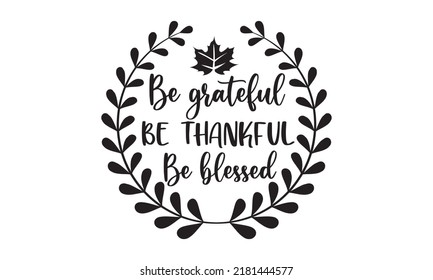 Be grateful be thankful be blessed- Thanksgiving t-shirt design, SVG Files for Cutting, Handmade calligraphy vector illustration, Calligraphy graphic design, Funny Quote EPS
