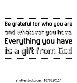 Be grateful for who you are and whatever you have. Everything you have is a gift from God. Vector Quote