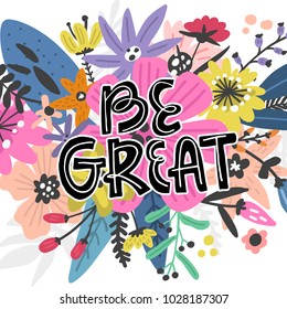 Be Great - exotic flowers illustration made in vector. Postcard, invitation and t-shirt design with handdrawn lettering.