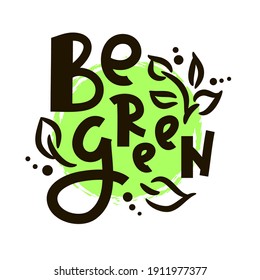 Be green - inspire motivational quote. Hand drawn beautiful lettering. Print for inspirational ecological poster, eco t-shirt, natural bag, cups, card, flyer, environmental sticker, badge. Cute vector