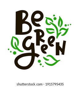 Be green - inspire motivational quote. Hand drawn beautiful lettering. Print for inspirational ecological poster, eco t-shirt, natural bag, cups, card, flyer, environmental sticker, badge. Cute vector