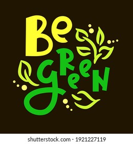 Be green - inspire motivational quote. Hand drawn beautiful lettering. Print for inspirational ecological poster, eco t-shirt, natural bag, cups, card, flyer, environmental sticker, badge. Cute vector