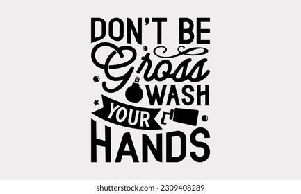 Don’t Be Gross Wash Your Hands - Bathroom T-Shirt Design, Motivational Inspirational SVG Quotes, Illustration For Prints On T-Shirts And Banners, Posters, Cards.