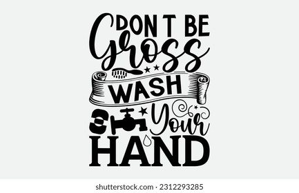 Don’t Be Gross Wash Your Hands - Bathroom T-shirt Design,typography SVG design, Vector illustration with hand drawn lettering, posters, banners, cards, mugs, Notebooks, white background. svg