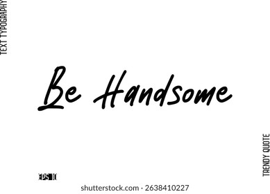 Be Handsome  Stylish Cursive Typography Text Trendy Quote For T-Shirt Designs