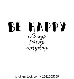 Be happy. always, forever, everyday. Lettering. Ink illustration. Modern brush calligraphy Isolated on white background