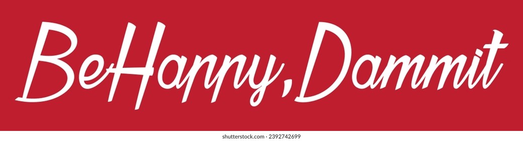 be happy, dammit text on red background.