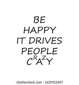 Be happy, it drives people crazy text , typography for T shirt graphics, poster, print, postcard and other uses