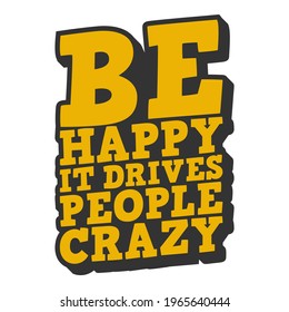 Be Happy It Drives People Crazy. Unique and Trendy Poster Design.