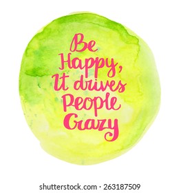 Be Happy, it drives people crazy. Hand drawn watercolor inspiration quote.