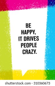 Be Happy, It Drives People Crazy. Inspiring Creative Motivation Quote. Vector Brush Texture Typography Poster Design Concept 
