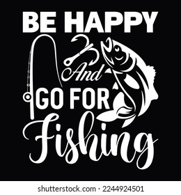 Be Happy And Go For Fishing Fisherman Loving Fish Funny Fishing Calligraphy T Shirt Design