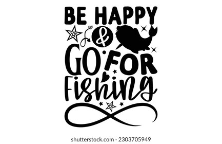  Be Happy  Go For Fishing - Fishing SVG Design, Hand written vector design, Illustration for prints on t-shirts, bags, posters, cards and Mug.
