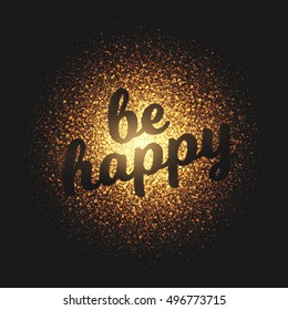 Be Happy greeting card. Bright golden shimmer glowing round particles vector background. Scatter shine tinsel light explosion effect.  Lettering and calligraphy artwork illustration