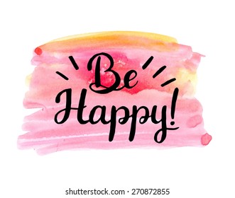 Be happy! Hand drawn calligraphic inspiration quote on a watercolor background.