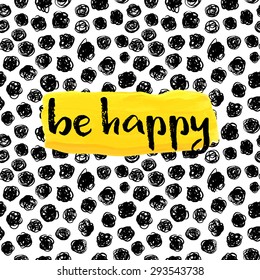 Be happy! Inspiration quote on a creative hand drawn background.