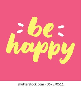 Be happy. Inspirational and motivational quotes. Hand painted brush lettering. Hand script phrases. Hand lettering and custom typography for your designs: t-shirts, invitations, cards, etc.