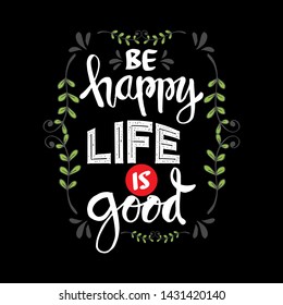 Be happy life is good.  Inspirational positive quote.