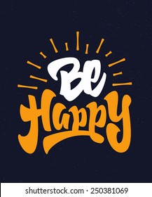 'Be Happy' motivational Hand lettered brush script style phrase. Handmade Typographic lettering Art for Poster Print Greeting Card T shirt apparel design, hand crafted vector illustration