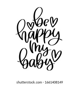 Be happy my baby traditional quote for a newborn baby card decoration, overlay or bodysuit iron on. Short saying with a heart calligraphy clipart for a nursery room wall art. 