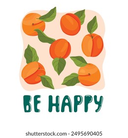 Be happy poster with apricot fruits and leaves.Colorful card with handwritten and  ripe whole apricot from different angles.Vector background with botanical elements for printing on fabric and paper.