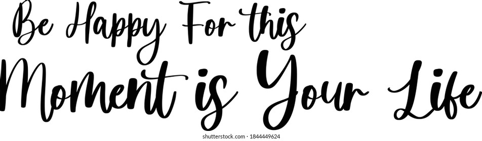 Be Happy For this Moment is Your Life Cursive Calligraphy on White Background