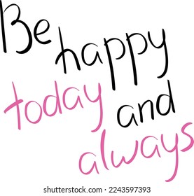Be happy today and always quote lettering. Handwriting. Calligraphy inspired. Simple lettering for print, planner, journal. Vector art