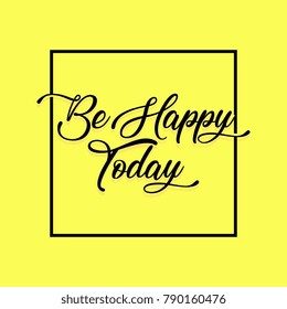 Be Happy Today. Hand drawn typography poster in yellow theme. Good for T shirt, lettered calligraphic design. Inspirational vector typography quotes of the day.