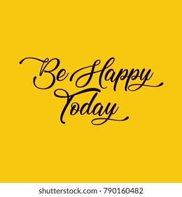 Be Happy Today. Hand drawn typography poster in yellow theme. Good for T shirt, lettered calligraphic design. Inspirational vector typography quotes of the day.