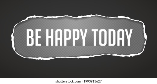 Be happy today slogan is inside torn, ripped black oblong paper with soft shadow and squared background. Vector illustration