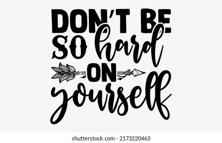 Don’t be so hard on yourself - Mental Health t shirts design, Hand drawn lettering phrase, Calligraphy t shirt design, Isolated on white background, svg Files for Cutting Cricut and Silhouette, EPS 10