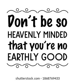 Don’t be so heavenly minded that you’re no earthly good. Vector Quote