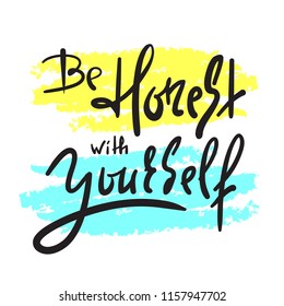 Be honest with yourself - simple inspire and motivational quote. Hand drawn beautiful lettering. Print for inspirational poster, t-shirt, bag, cups, card, flyer, sticker, badge. Cute and funny vector