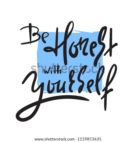 Be honest with yourself - simple inspire and motivational quote. Hand drawn beautiful lettering. Print for inspirational poster, t-shirt, bag, cups, card, flyer, sticker, badge. Cute and funny vector