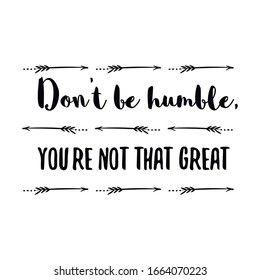  Don’t be humble, you’re not that great. Calligraphy saying for print. Vector Quote