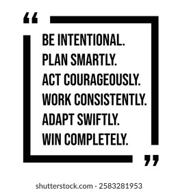 be intentional, plan smartly, act courageously, work consistently, adapt swiftly, win completely, inspirational design quote, motivational quotes, typography illustration lettering quotes