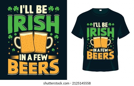 I'll Be Irish In A Few Beers. Funny St. Patrick's Day T Shirt Design. Good For Print, Poster, Card, And Other Gift Design.