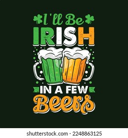 I'll Be Irish In A Few Beers. St Patrick's Day T-shirt design, Vector graphics, typographic posters, or banner