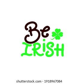 Be Irish. Funny quote for St. Patricks day with green clover leaf. Vector illustration. Phrase for t shirt clothes, mug, glass print, poster, mug, banner. Festival concept. 